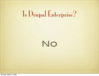 Is Drupal Enterprise?


                               No


Monday, March 9, 2009
 