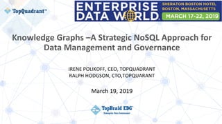 Knowledge Graphs –A Strategic NoSQL Approach for
Data Management and Governance
IRENE POLIKOFF, CEO, TOPQUADRANT
RALPH HODGSON, CTO,TOPQUARANT
March 19, 2019
 