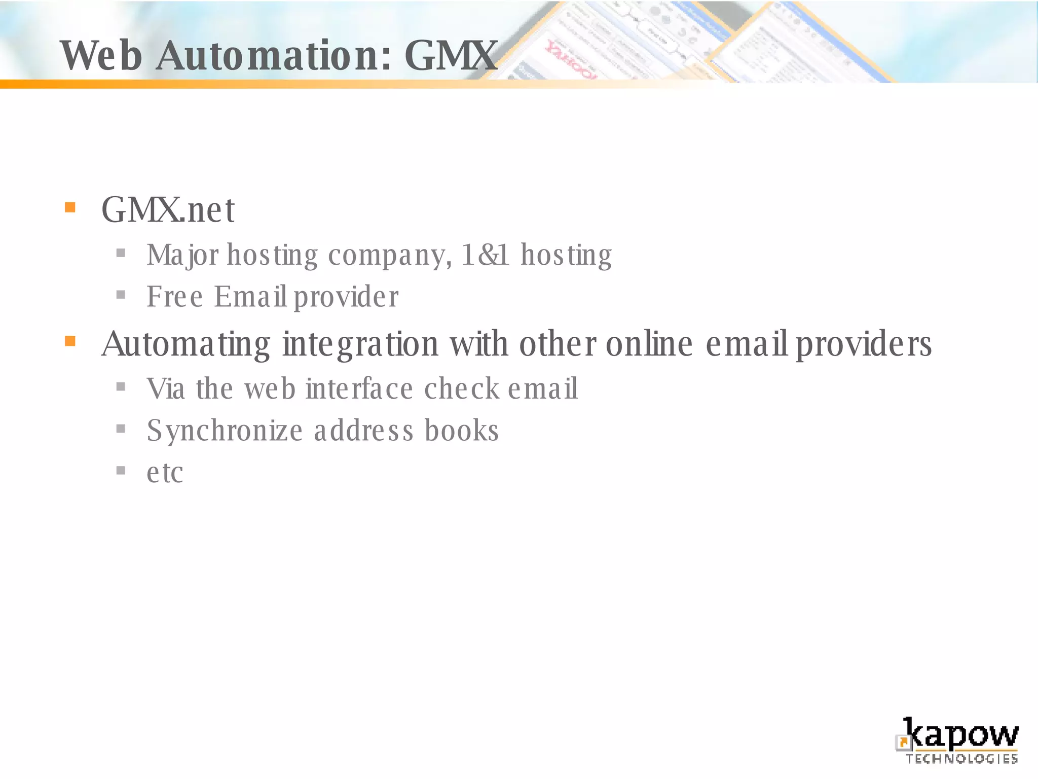 Web Automation: GMX GMX.net Major hosting company, 1&1 hosting Free Email provider Automating integration with other online email providers Via the web interface check email Synchronize address books  etc 