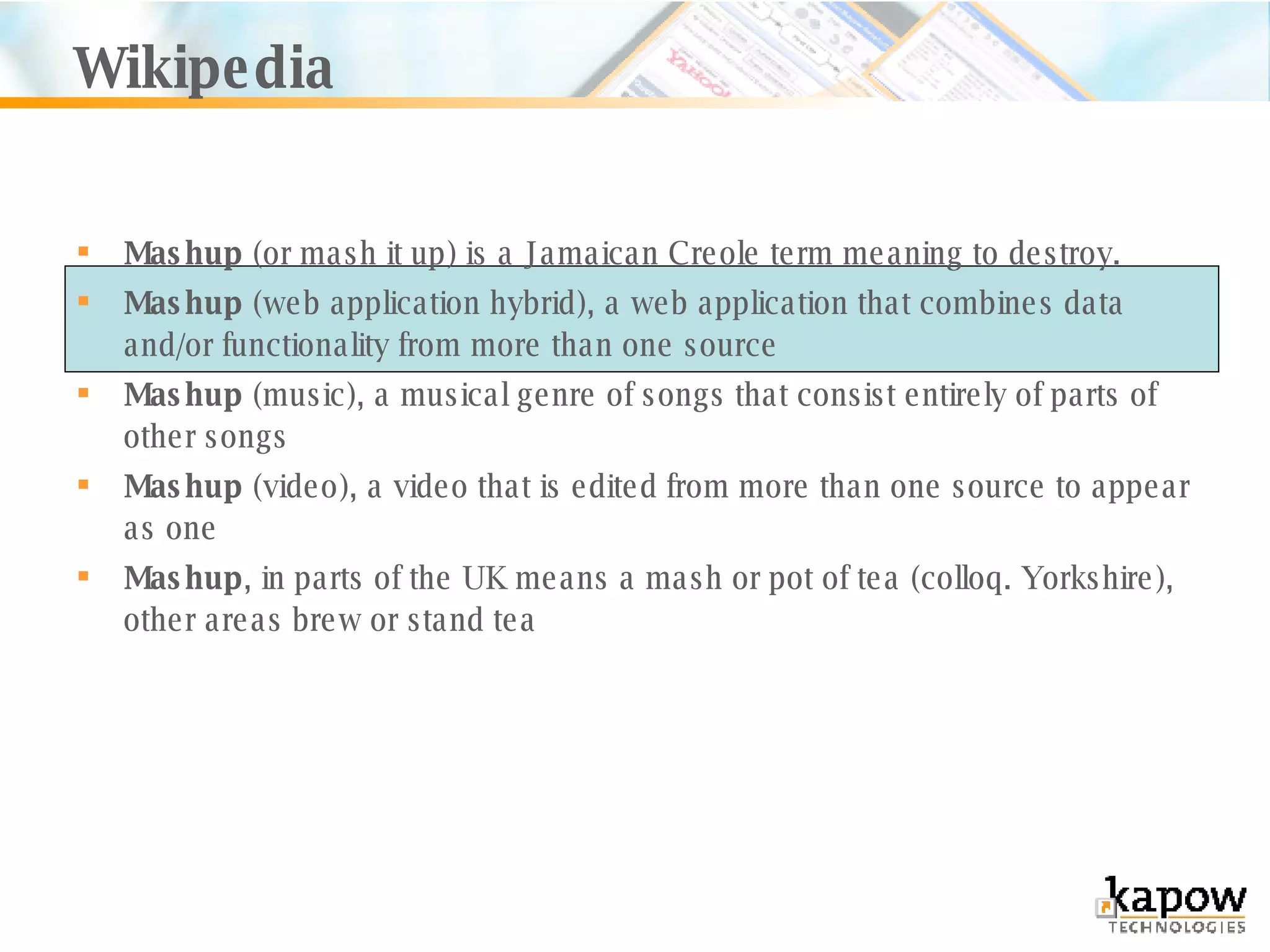 Wikipedia Mashup  (or mash it up) is a Jamaican Creole term meaning to   destroy.  Mashup  (web application hybrid), a web application that combines data and/or functionality from more than one source  Mashup  (music), a musical genre of songs that consist entirely of parts of other songs  Mashup  (video), a video that is edited from more than one source to appear as one  Mashup , in parts of the UK means a mash or pot of tea (colloq. Yorkshire), other areas brew or stand tea  