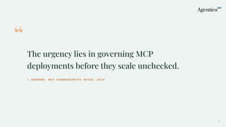 “
The urgency lies in governing MCP
deployments before they scale unchecked.
— GARTNER, MCP CYBERSECURITY GUIDE, 2026
17
 