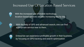 Increased Use Of Location Based Services
With the increased use of mobile technology,
location based services are also inc...