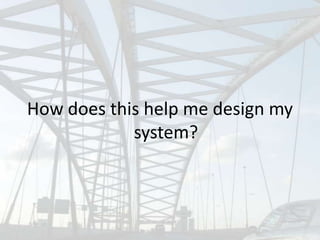 How does this help me design my
            system?
 