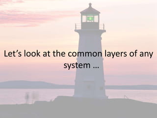 Let’s look at the common layers of any
                 system …
 