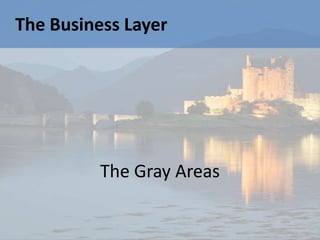 The Business Layer




          The Gray Areas
 