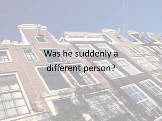 Was he suddenly a
different person?
 