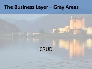 The Business Layer – Gray Areas




              CRUD
 
