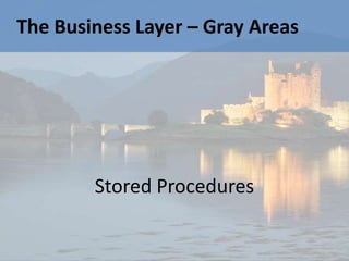 The Business Layer – Gray Areas




        Stored Procedures
 