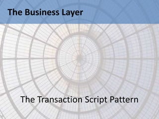 The Business Layer




   The Transaction Script Pattern
 