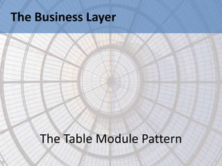 The Business Layer




    The Table Module Pattern
 