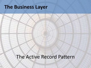 The Business Layer




    The Active Record Pattern
 