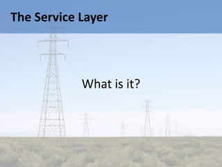 The Service Layer



            What is it?
 
