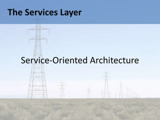 The Services Layer



   Service-Oriented Architecture
 