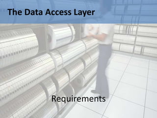 The Data Access Layer




          Requirements
 