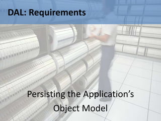 DAL: Requirements




    Persisting the Application’s
           Object Model
 