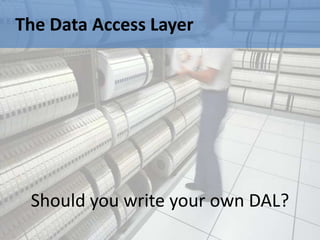 The Data Access Layer




 Should you write your own DAL?
 