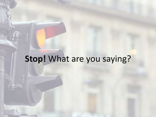Stop! What are you saying?
 