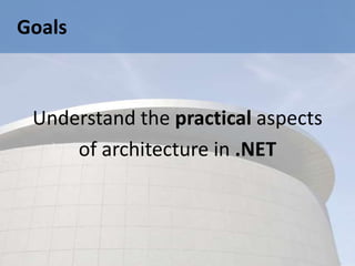Goals



 Understand the practical aspects
     of architecture in .NET
 
