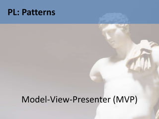 PL: Patterns




   Model-View-Presenter (MVP)
 