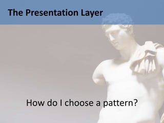 The Presentation Layer




    How do I choose a pattern?
 