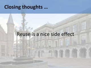 Closing thoughts …



     Reuse is a nice side effect
 