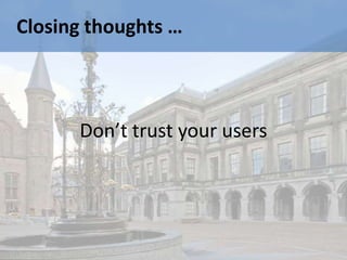 Closing thoughts …



      Don’t trust your users
 