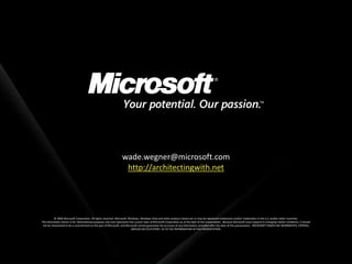 wade.wegner@microsoft.com
                                                                   http://architectingwith.net




           © 2009 Microsoft Corporation. All rights reserved. Microsoft, Windows, Windows Vista and other product names are or may be registered trademarks and/or trademarks in the U.S. and/or other countries.
The information herein is for informational purposes only and represents the current view of Microsoft Corporation as of the date of this presentation. Because Microsoft must respond to changing market conditions, it should
 not be interpreted to be a commitment on the part of Microsoft, and Microsoft cannot guarantee the accuracy of any information provided after the date of this presentation. MICROSOFT MAKES NO WARRANTIES, EXPRESS,
                                                                           IMPLIED OR STATUTORY, AS TO THE INFORMATION IN THIS PRESENTATION.
 