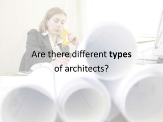 Are there different types
      of architects?
 