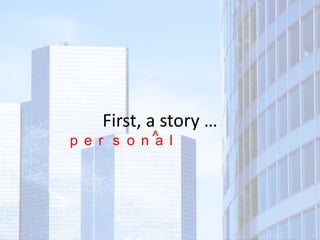 First, a story …
p e r s o n^ l
           a
 
