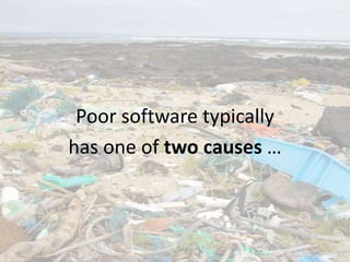 Poor software typically
has one of two causes …
 