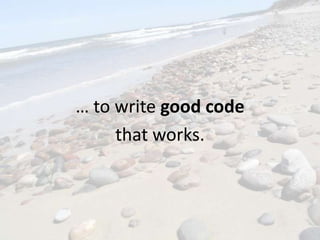 … to write good code
     that works.
 
