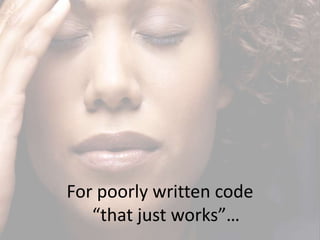For poorly written code
   “that just works”…
 