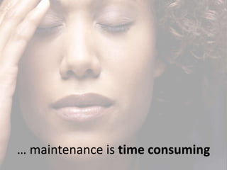 … maintenance is time consuming
 