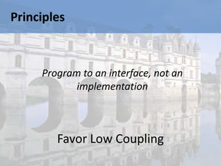 Principles



     Program to an interface, not an
            implementation



        Favor Low Coupling
 
