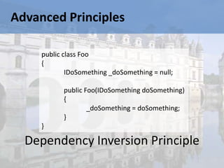 Advanced Principles

     public class Foo
     {
             IDoSomething _doSomething = null;

           public Foo(IDoSomething doSomething)
           {
                   _doSomething = doSomething;
           }
     }

  Dependency Inversion Principle
 