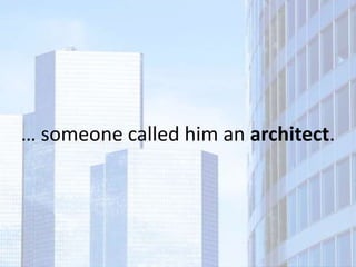 … someone called him an architect.
 