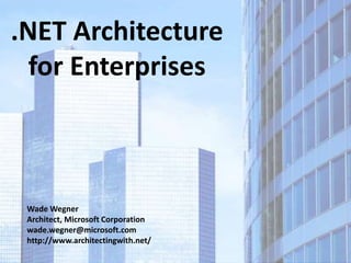 .NET Architecture
  for Enterprises



 Wade Wegner
 Architect, Microsoft Corporation
 wade.wegner@microsoft.com
 http://www.architectingwith.net/
 