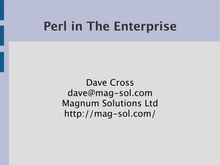 Perl in The Enterprise



        Dave Cross
    dave@mag-sol.com
   Magnum Solutions Ltd
   http://mag-sol.com/