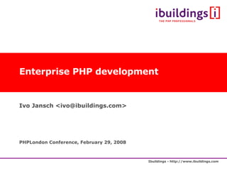 Enterprise PHP development Ivo Jansch <ivo@ibuildings.com> PHPLondon Conference, February 29, 2008 