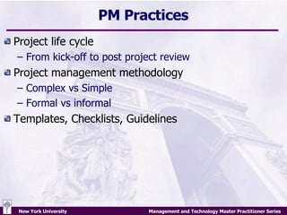PM Practices Project life cycle From kick-off to post project review Project management methodology Complex vs Simple Formal vs informal Templates, Checklists, Guidelines 