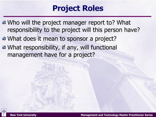 Project Roles Who will the project manager report to? What responsibility to the project will this person have? What does it mean to sponsor a project? What responsibility, if any, will functional management have for a project? 
