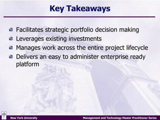Key Takeaways Facilitates strategic portfolio decision making Leverages existing investments Manages work across the entire project lifecycle Delivers an easy to administer enterprise ready platform 