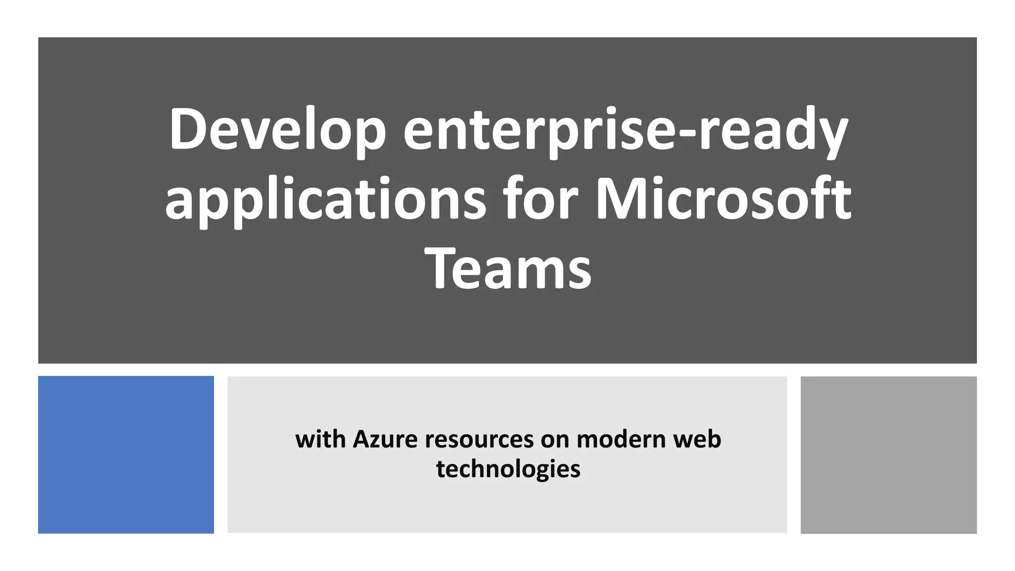 Develop enterprise-ready
applications for Microsoft
Teams
with Azure resources on modern web
technologies
 