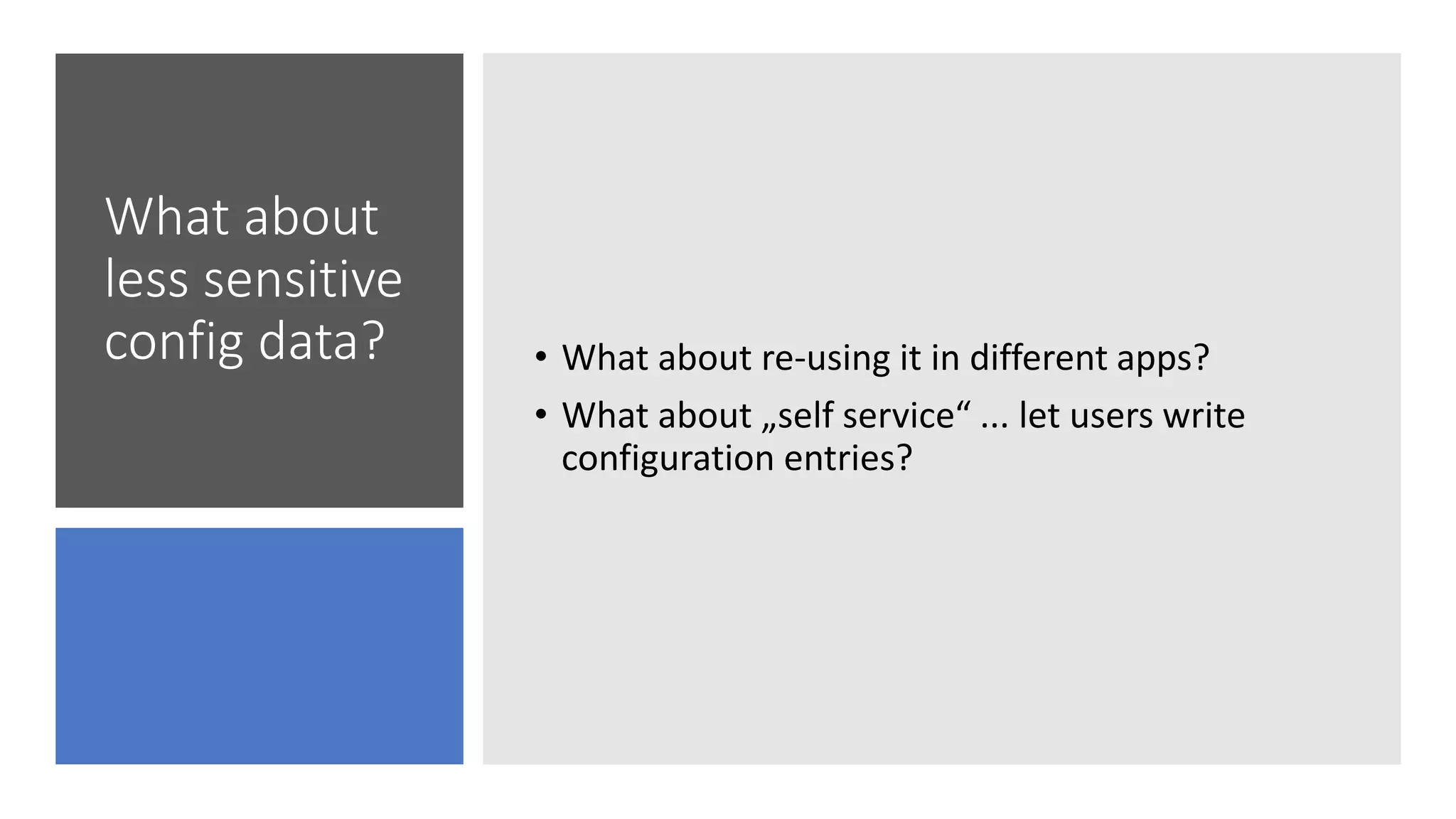 What about
less sensitive
config data? • What about re-using it in different apps?
• What about „self service“ ... let users write
configuration entries?
 