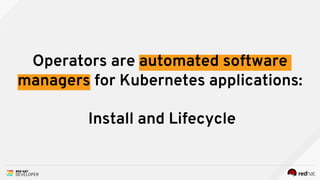 Operators are automated software
managers for Kubernetes applications:
Install and Lifecycle
 