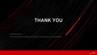 THANK YOU
Stephen Bylo
Snr Specialist Solution Architect, Containers and OpenShift
 
