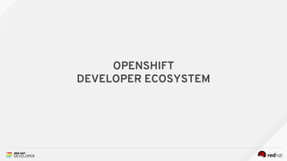 OPENSHIFT
DEVELOPER ECOSYSTEM
 