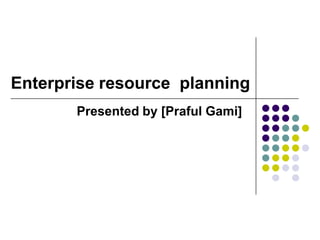 Enterprise resource planning
Presented by [Praful Gami]

 