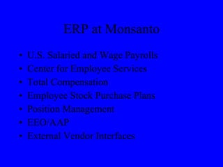 ERP at Monsanto U.S. Salaried and Wage Payrolls Center for Employee Services Total Compensation Employee Stock Purchase Plans Position Management EEO/AAP External Vendor Interfaces 