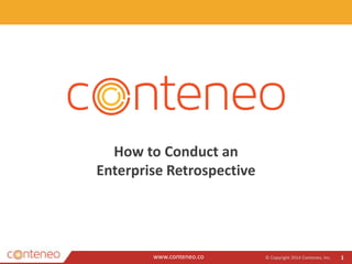 www.conteneo.co
How to Conduct an
Enterprise Retrospective
© Copyright 2014 Conteneo, Inc. 1
 
